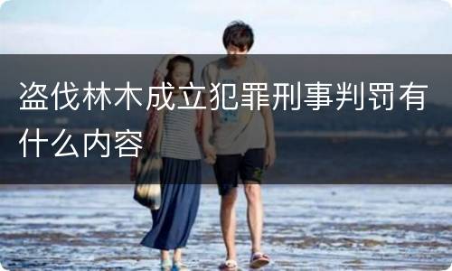 盗伐林木成立犯罪刑事判罚有什么内容