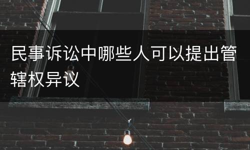 民事诉讼中哪些人可以提出管辖权异议