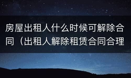 房屋出租人什么时候可解除合同（出租人解除租赁合同合理期限）