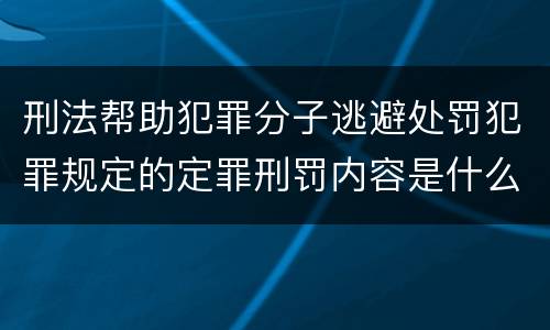 刑法帮助犯罪分子逃避处罚犯罪规定的定罪刑罚内容是什么样的