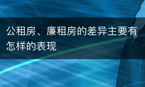 公租房、廉租房的差异主要有怎样的表现