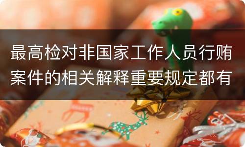最高检对非国家工作人员行贿案件的相关解释重要规定都有哪些