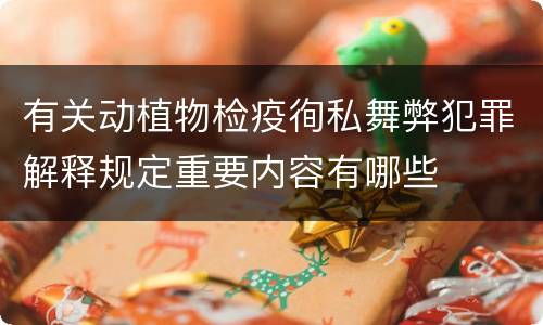 有关动植物检疫徇私舞弊犯罪解释规定重要内容有哪些