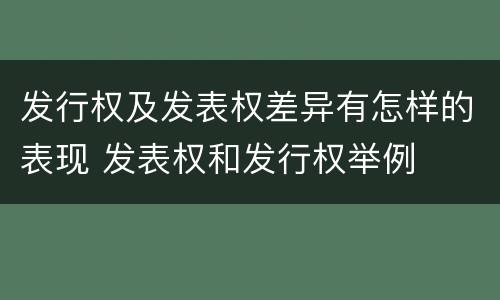 发行权及发表权差异有怎样的表现 发表权和发行权举例