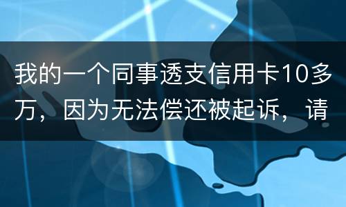 我的一个同事透支信用卡10多万，因为无法偿还被起诉，请问会被怎样定罪呢