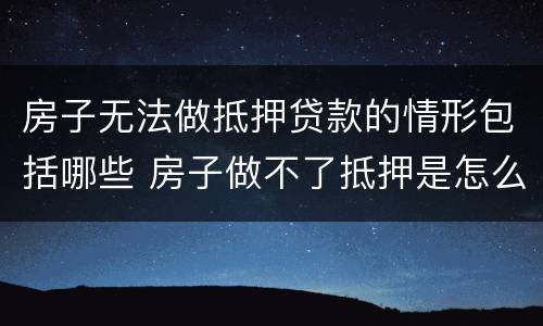 房子无法做抵押贷款的情形包括哪些 房子做不了抵押是怎么回事