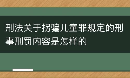 刑法关于拐骗儿童罪规定的刑事刑罚内容是怎样的