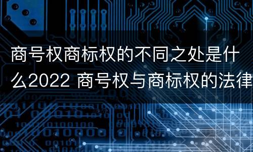 商号权商标权的不同之处是什么2022 商号权与商标权的法律冲突与解决