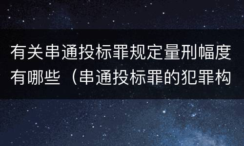 有关串通投标罪规定量刑幅度有哪些（串通投标罪的犯罪构成要件）