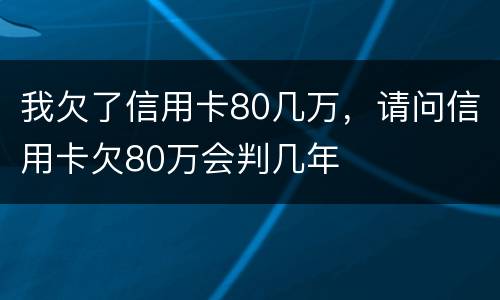 我欠了信用卡80几万，请问信用卡欠80万会判几年