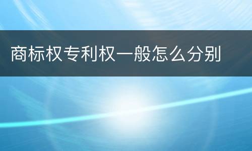 商标权专利权一般怎么分别