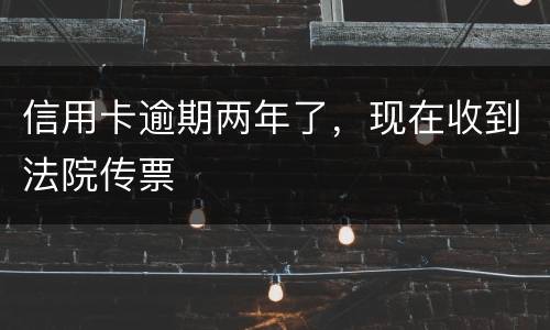 信用卡逾期两年了，现在收到法院传票
