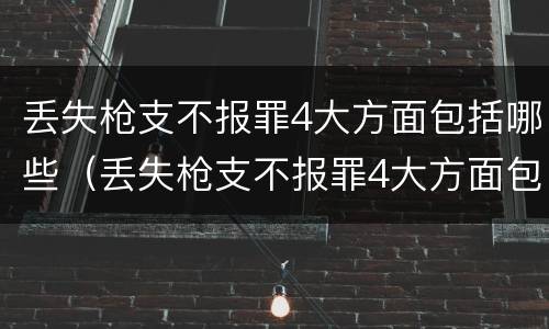丢失枪支不报罪4大方面包括哪些（丢失枪支不报罪4大方面包括哪些）