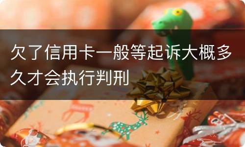 欠了信用卡一般等起诉大概多久才会执行判刑