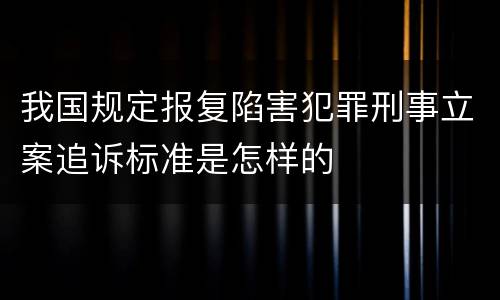 我国规定报复陷害犯罪刑事立案追诉标准是怎样的
