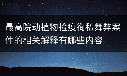 最高院动植物检疫徇私舞弊案件的相关解释有哪些内容