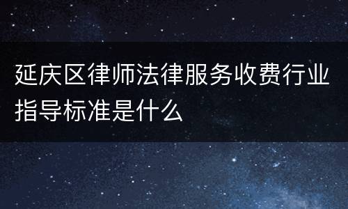 延庆区律师法律服务收费行业指导标准是什么