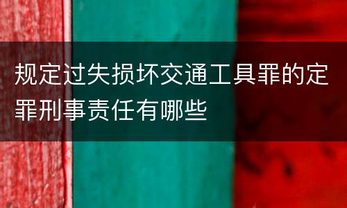 规定过失损坏交通工具罪的定罪刑事责任有哪些