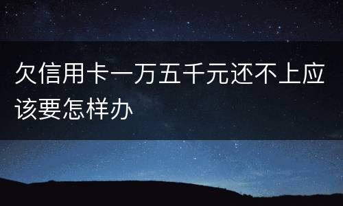 欠信用卡一万五千元还不上应该要怎样办