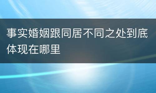 事实婚姻跟同居不同之处到底体现在哪里