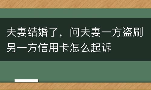 夫妻结婚了，问夫妻一方盗刷另一方信用卡怎么起诉