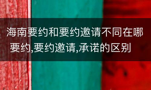 海南要约和要约邀请不同在哪 要约,要约邀请,承诺的区别
