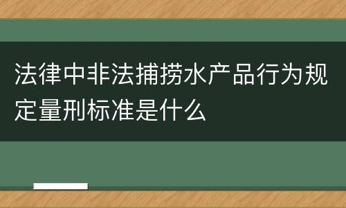 法律中非法捕捞水产品行为规定量刑标准是什么