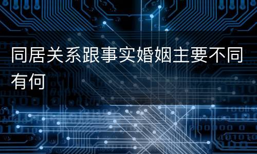 同居关系跟事实婚姻主要不同有何