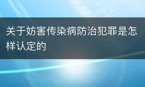 关于妨害传染病防治犯罪是怎样认定的