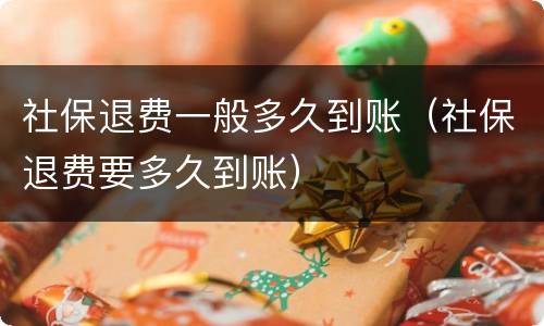 社保退费一般多久到账（社保退费要多久到账）