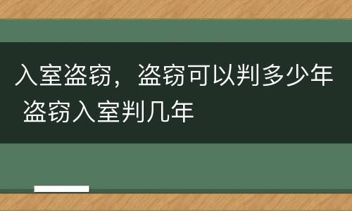 入室盗窃，盗窃可以判多少年 盗窃入室判几年
