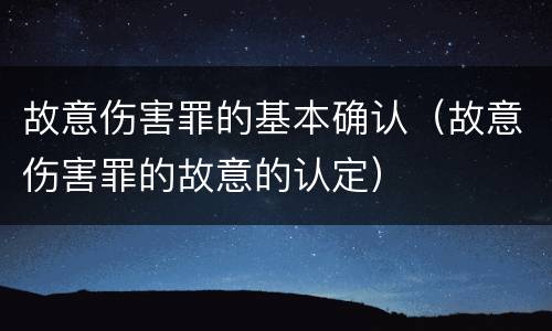 故意伤害罪的基本确认（故意伤害罪的故意的认定）