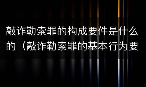 敲诈勒索罪的构成要件是什么的（敲诈勒索罪的基本行为要件）