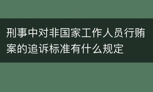刑事中对非国家工作人员行贿案的追诉标准有什么规定