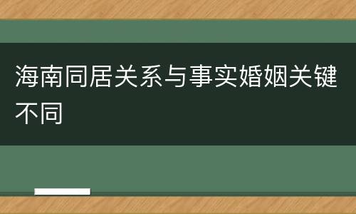 海南同居关系与事实婚姻关键不同