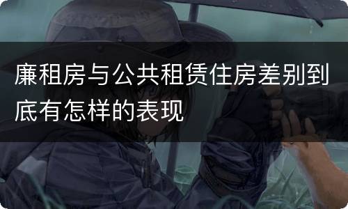 廉租房与公共租赁住房差别到底有怎样的表现