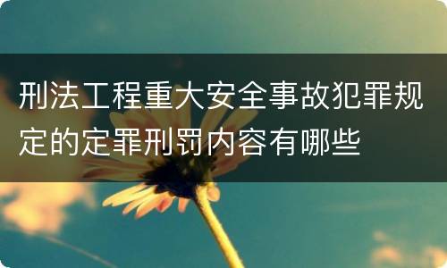 刑法工程重大安全事故犯罪规定的定罪刑罚内容有哪些