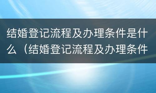 结婚登记流程及办理条件是什么（结婚登记流程及办理条件是什么意思）