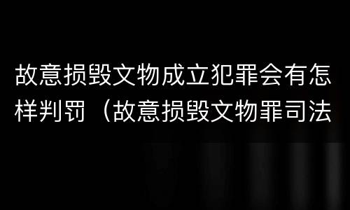 故意损毁文物成立犯罪会有怎样判罚（故意损毁文物罪司法解释）