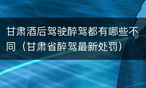 甘肃酒后驾驶醉驾都有哪些不同（甘肃省醉驾最新处罚）