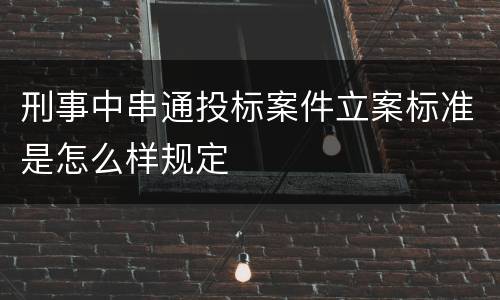 刑事中串通投标案件立案标准是怎么样规定