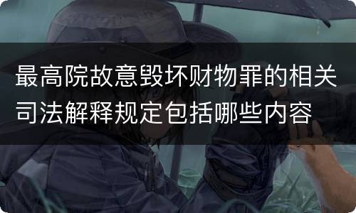 最高院故意毁坏财物罪的相关司法解释规定包括哪些内容