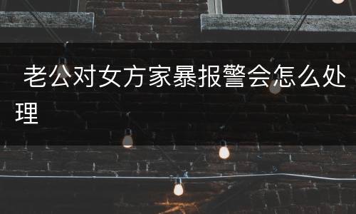  老公对女方家暴报警会怎么处理