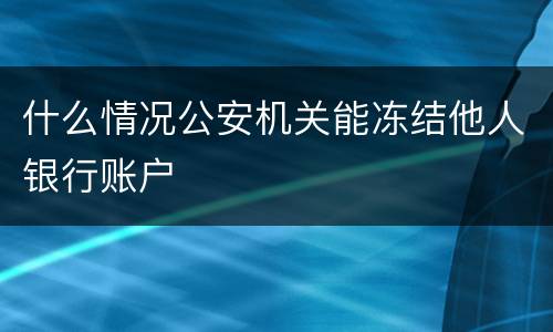 什么情况公安机关能冻结他人银行账户
