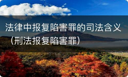 法律中报复陷害罪的司法含义（刑法报复陷害罪）