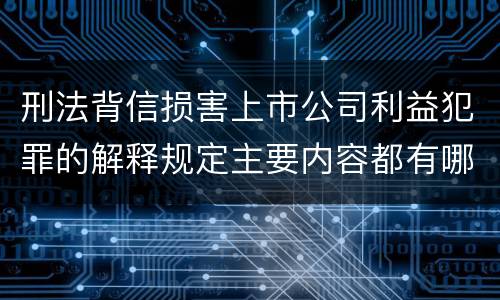 刑法背信损害上市公司利益犯罪的解释规定主要内容都有哪些