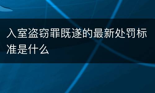 入室盗窃罪既遂的最新处罚标准是什么