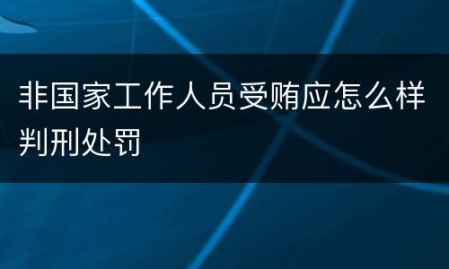 非国家工作人员受贿应怎么样判刑处罚