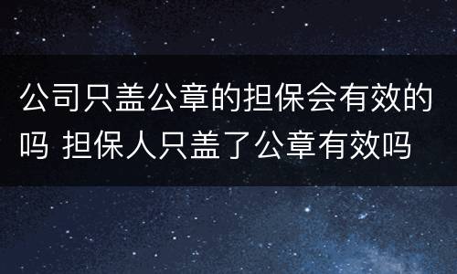公司只盖公章的担保会有效的吗 担保人只盖了公章有效吗