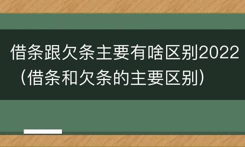 借条跟欠条主要有啥区别2022（借条和欠条的主要区别）